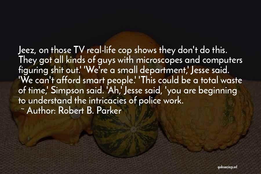 Robert B. Parker Quotes: Jeez, On Those Tv Real-life Cop Shows They Don't Do This. They Got All Kinds Of Guys With Microscopes And