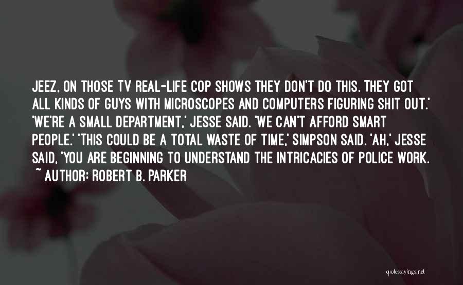 Robert B. Parker Quotes: Jeez, On Those Tv Real-life Cop Shows They Don't Do This. They Got All Kinds Of Guys With Microscopes And