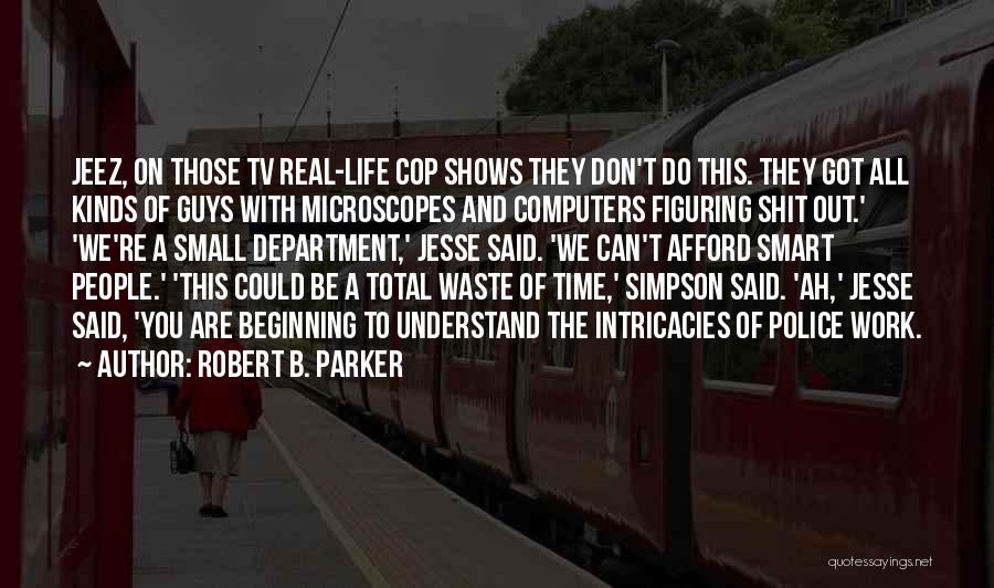 Robert B. Parker Quotes: Jeez, On Those Tv Real-life Cop Shows They Don't Do This. They Got All Kinds Of Guys With Microscopes And