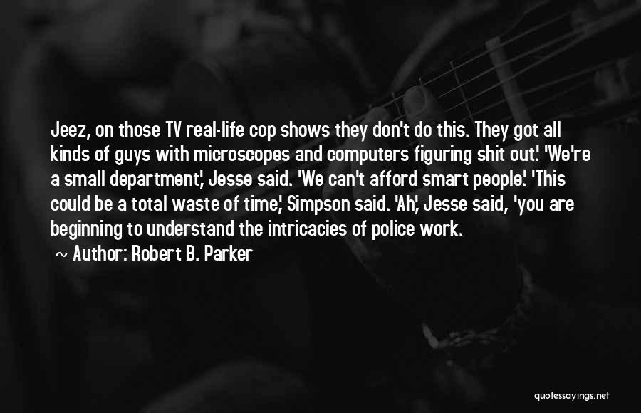 Robert B. Parker Quotes: Jeez, On Those Tv Real-life Cop Shows They Don't Do This. They Got All Kinds Of Guys With Microscopes And