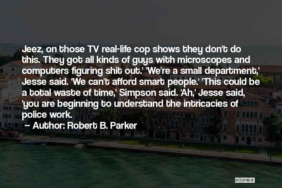 Robert B. Parker Quotes: Jeez, On Those Tv Real-life Cop Shows They Don't Do This. They Got All Kinds Of Guys With Microscopes And