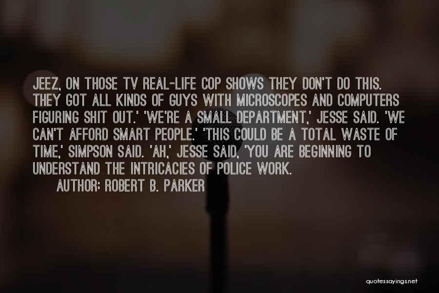 Robert B. Parker Quotes: Jeez, On Those Tv Real-life Cop Shows They Don't Do This. They Got All Kinds Of Guys With Microscopes And