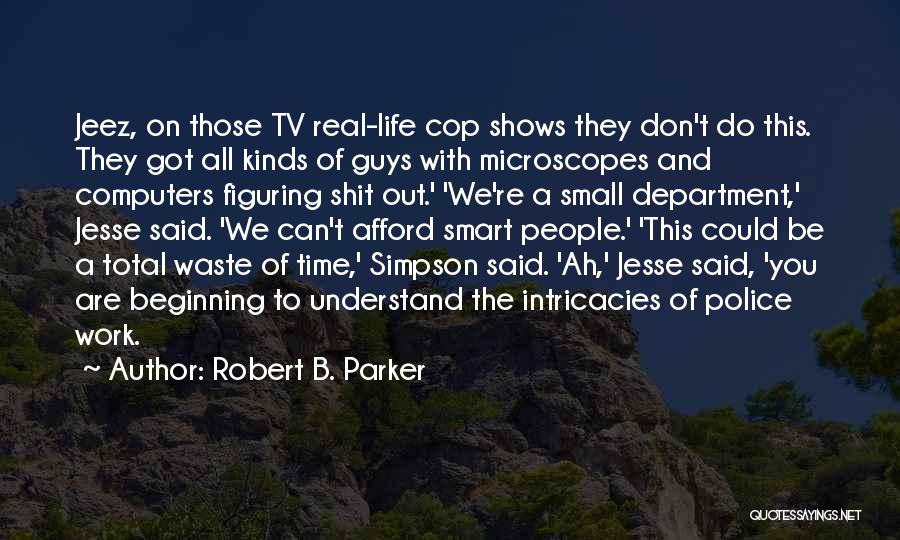 Robert B. Parker Quotes: Jeez, On Those Tv Real-life Cop Shows They Don't Do This. They Got All Kinds Of Guys With Microscopes And