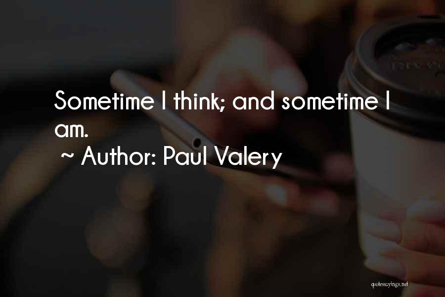 Paul Valery Quotes: Sometime I Think; And Sometime I Am.