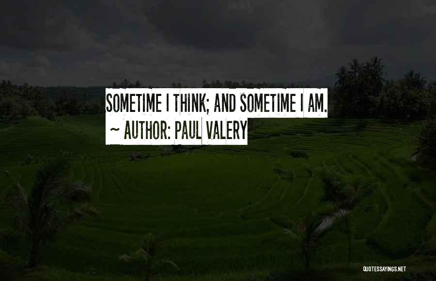 Paul Valery Quotes: Sometime I Think; And Sometime I Am.