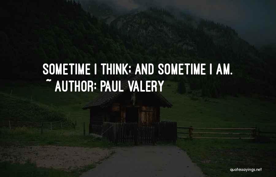 Paul Valery Quotes: Sometime I Think; And Sometime I Am.