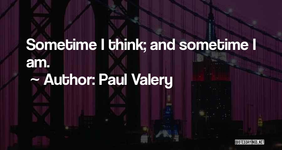 Paul Valery Quotes: Sometime I Think; And Sometime I Am.