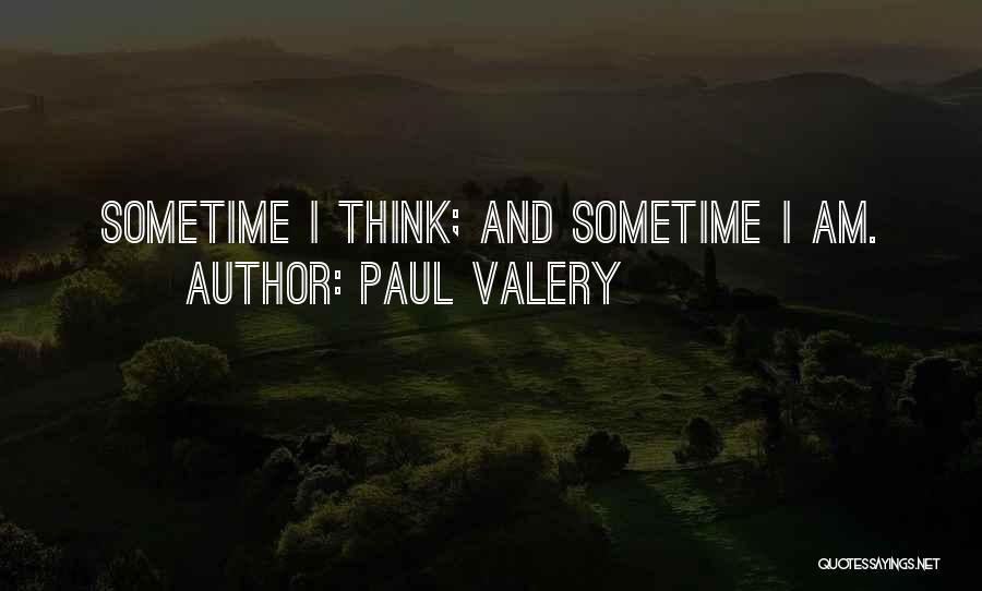 Paul Valery Quotes: Sometime I Think; And Sometime I Am.