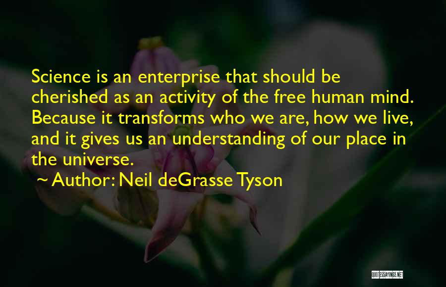 Neil DeGrasse Tyson Quotes: Science Is An Enterprise That Should Be Cherished As An Activity Of The Free Human Mind. Because It Transforms Who