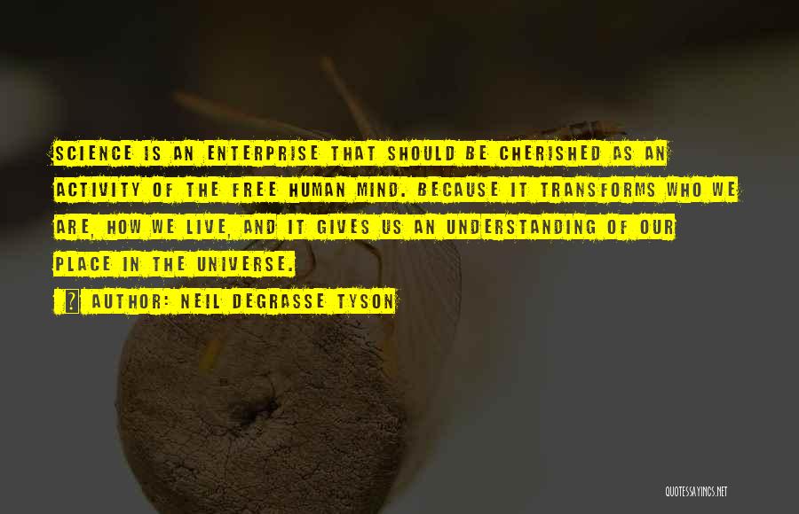 Neil DeGrasse Tyson Quotes: Science Is An Enterprise That Should Be Cherished As An Activity Of The Free Human Mind. Because It Transforms Who