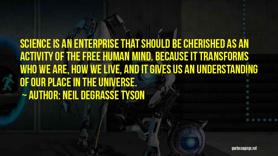 Neil DeGrasse Tyson Quotes: Science Is An Enterprise That Should Be Cherished As An Activity Of The Free Human Mind. Because It Transforms Who