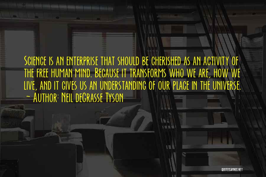 Neil DeGrasse Tyson Quotes: Science Is An Enterprise That Should Be Cherished As An Activity Of The Free Human Mind. Because It Transforms Who