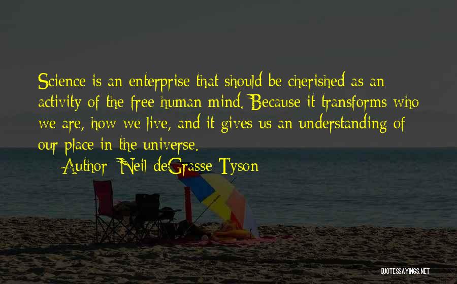 Neil DeGrasse Tyson Quotes: Science Is An Enterprise That Should Be Cherished As An Activity Of The Free Human Mind. Because It Transforms Who