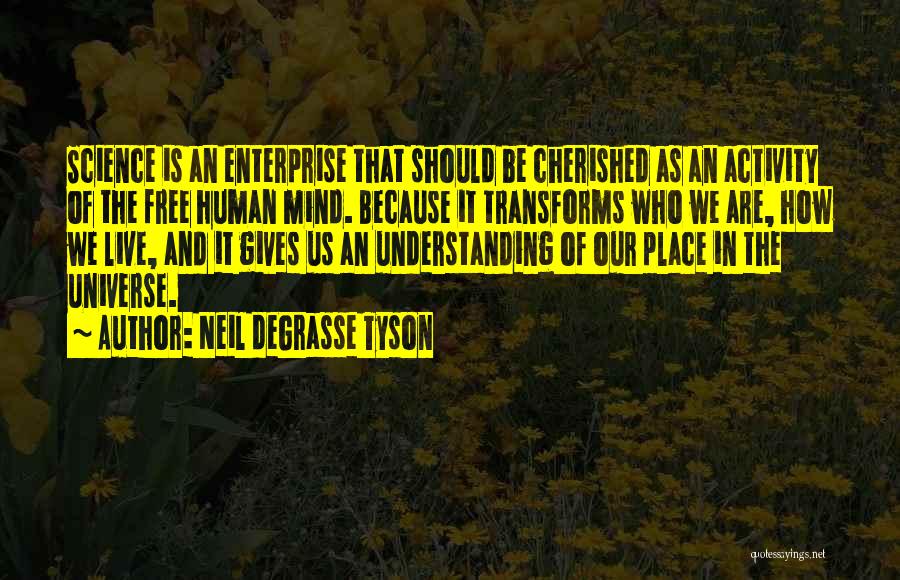 Neil DeGrasse Tyson Quotes: Science Is An Enterprise That Should Be Cherished As An Activity Of The Free Human Mind. Because It Transforms Who