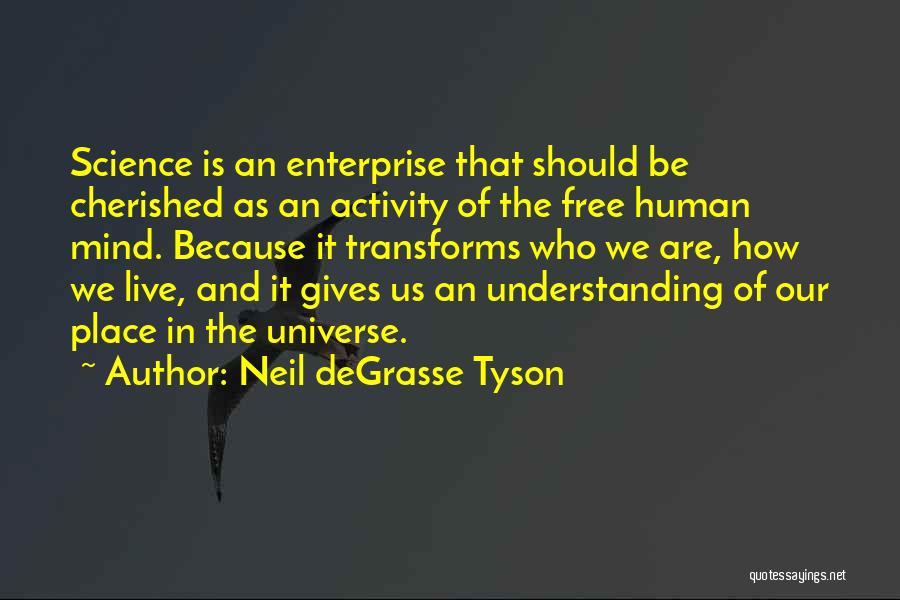 Neil DeGrasse Tyson Quotes: Science Is An Enterprise That Should Be Cherished As An Activity Of The Free Human Mind. Because It Transforms Who