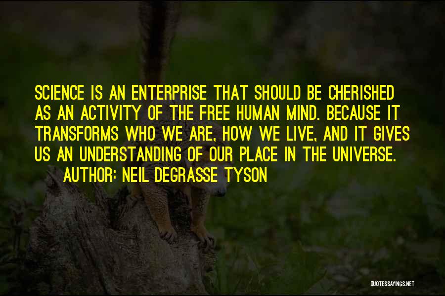Neil DeGrasse Tyson Quotes: Science Is An Enterprise That Should Be Cherished As An Activity Of The Free Human Mind. Because It Transforms Who