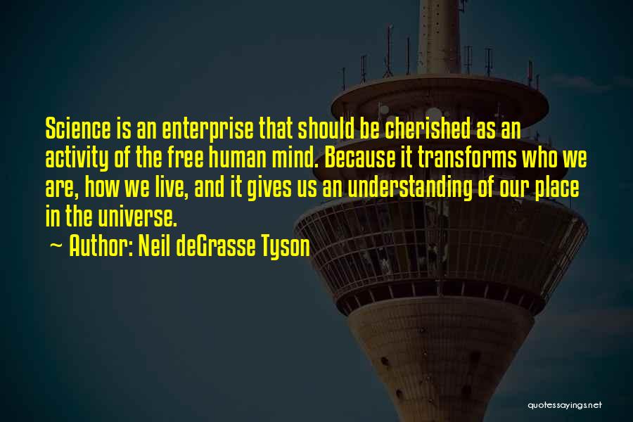 Neil DeGrasse Tyson Quotes: Science Is An Enterprise That Should Be Cherished As An Activity Of The Free Human Mind. Because It Transforms Who