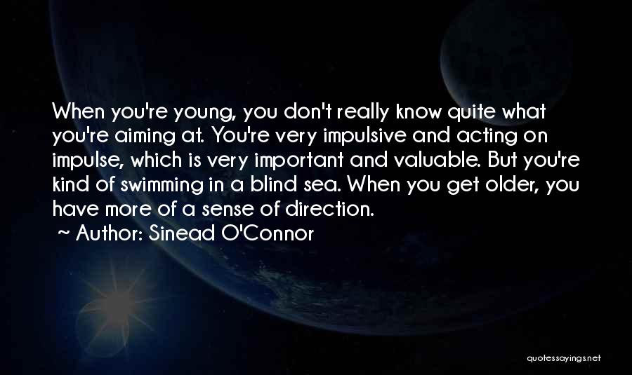 Sinead O'Connor Quotes: When You're Young, You Don't Really Know Quite What You're Aiming At. You're Very Impulsive And Acting On Impulse, Which