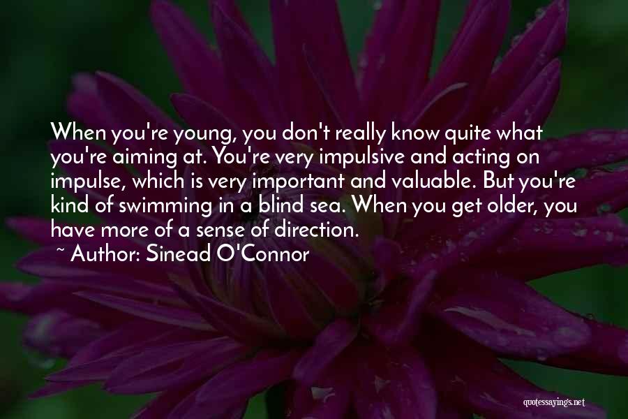 Sinead O'Connor Quotes: When You're Young, You Don't Really Know Quite What You're Aiming At. You're Very Impulsive And Acting On Impulse, Which