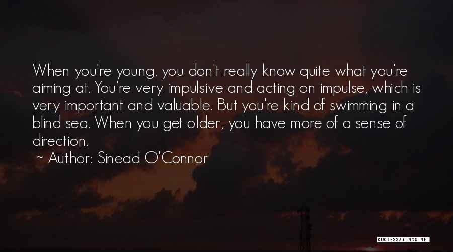 Sinead O'Connor Quotes: When You're Young, You Don't Really Know Quite What You're Aiming At. You're Very Impulsive And Acting On Impulse, Which