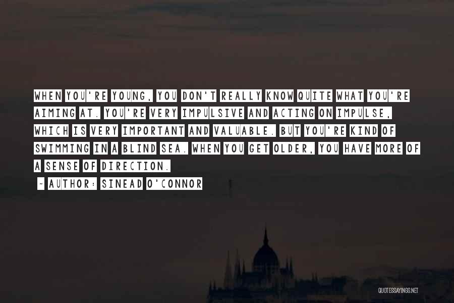 Sinead O'Connor Quotes: When You're Young, You Don't Really Know Quite What You're Aiming At. You're Very Impulsive And Acting On Impulse, Which