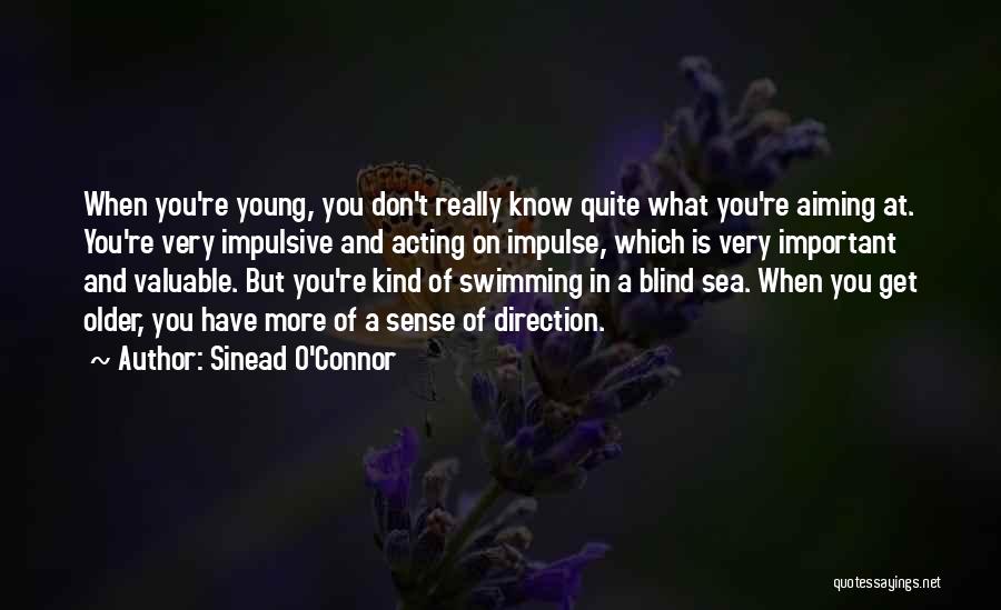 Sinead O'Connor Quotes: When You're Young, You Don't Really Know Quite What You're Aiming At. You're Very Impulsive And Acting On Impulse, Which