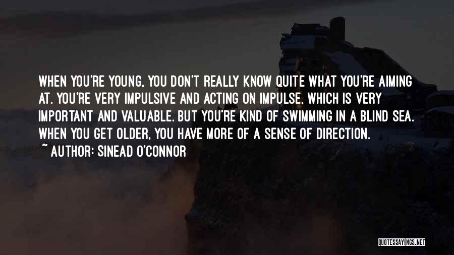 Sinead O'Connor Quotes: When You're Young, You Don't Really Know Quite What You're Aiming At. You're Very Impulsive And Acting On Impulse, Which