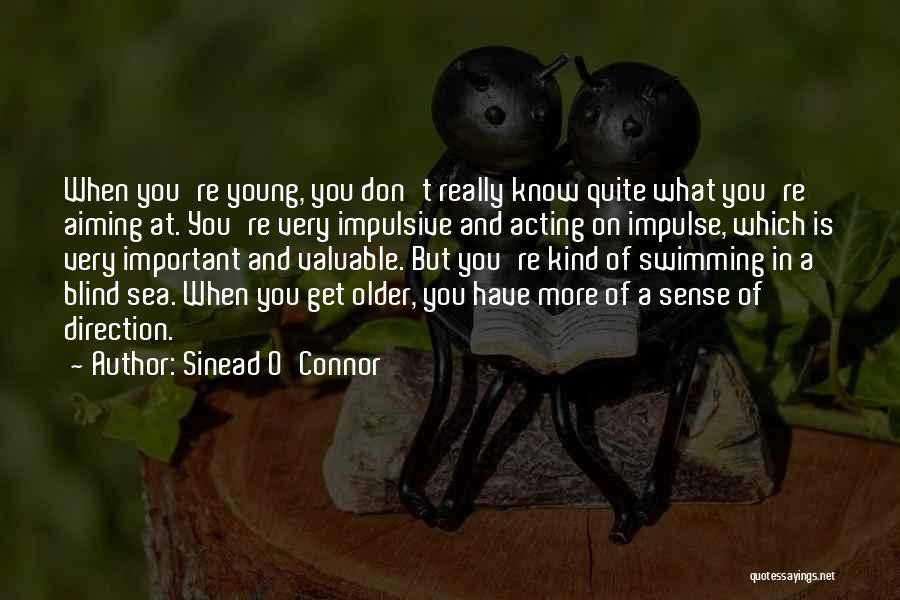 Sinead O'Connor Quotes: When You're Young, You Don't Really Know Quite What You're Aiming At. You're Very Impulsive And Acting On Impulse, Which