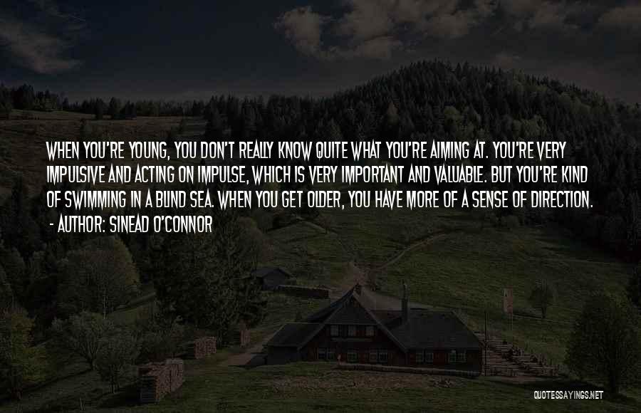 Sinead O'Connor Quotes: When You're Young, You Don't Really Know Quite What You're Aiming At. You're Very Impulsive And Acting On Impulse, Which