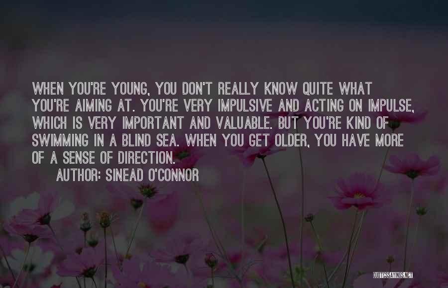 Sinead O'Connor Quotes: When You're Young, You Don't Really Know Quite What You're Aiming At. You're Very Impulsive And Acting On Impulse, Which