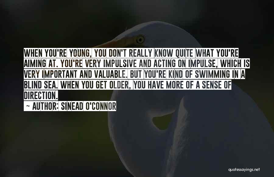 Sinead O'Connor Quotes: When You're Young, You Don't Really Know Quite What You're Aiming At. You're Very Impulsive And Acting On Impulse, Which