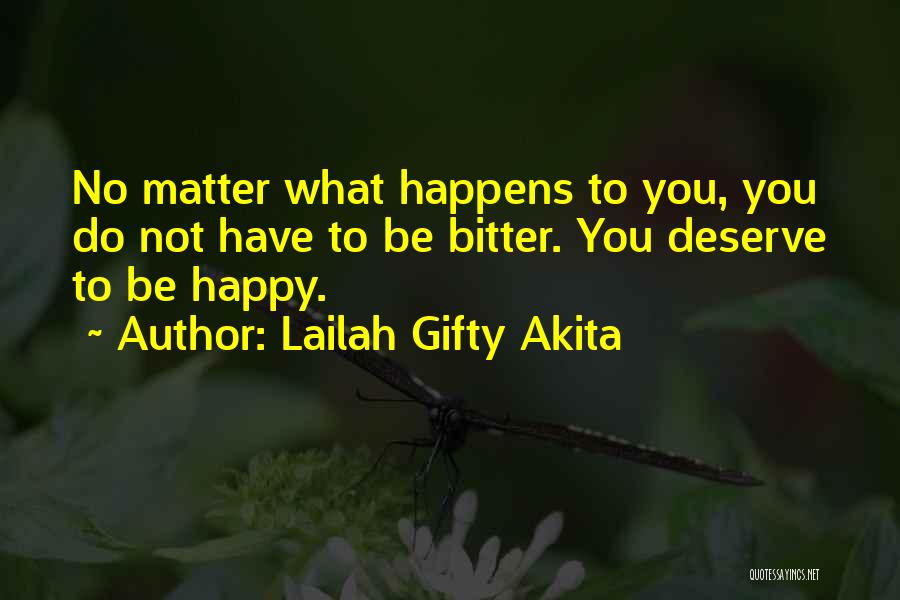 Lailah Gifty Akita Quotes: No Matter What Happens To You, You Do Not Have To Be Bitter. You Deserve To Be Happy.