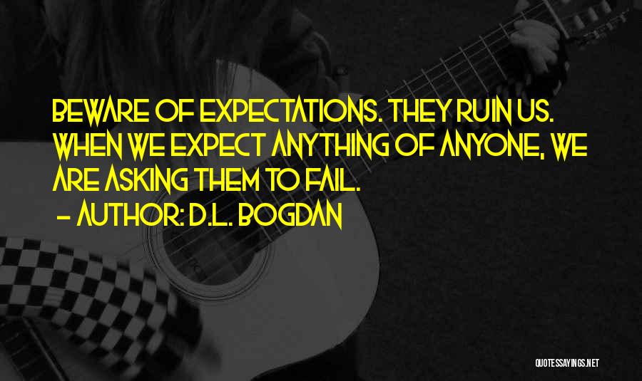D.L. Bogdan Quotes: Beware Of Expectations. They Ruin Us. When We Expect Anything Of Anyone, We Are Asking Them To Fail.