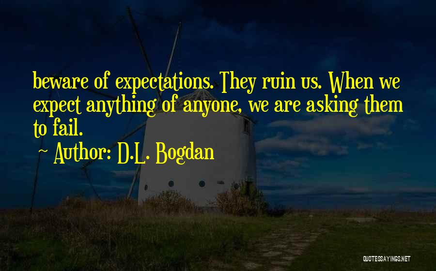 D.L. Bogdan Quotes: Beware Of Expectations. They Ruin Us. When We Expect Anything Of Anyone, We Are Asking Them To Fail.