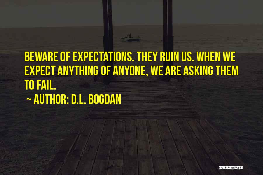 D.L. Bogdan Quotes: Beware Of Expectations. They Ruin Us. When We Expect Anything Of Anyone, We Are Asking Them To Fail.