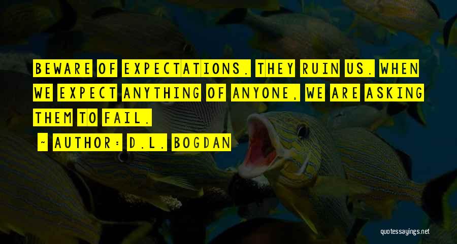 D.L. Bogdan Quotes: Beware Of Expectations. They Ruin Us. When We Expect Anything Of Anyone, We Are Asking Them To Fail.