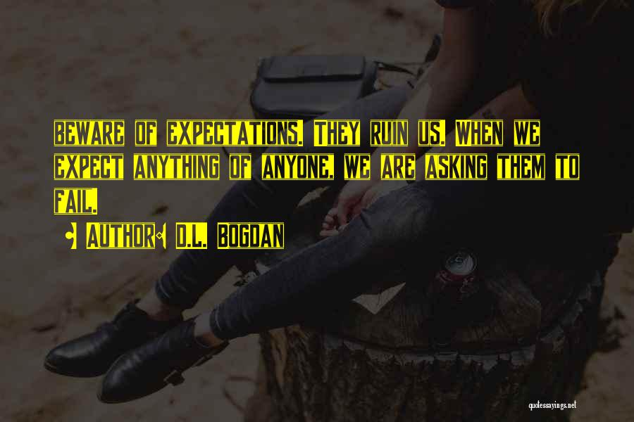 D.L. Bogdan Quotes: Beware Of Expectations. They Ruin Us. When We Expect Anything Of Anyone, We Are Asking Them To Fail.