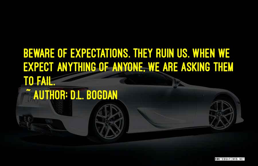 D.L. Bogdan Quotes: Beware Of Expectations. They Ruin Us. When We Expect Anything Of Anyone, We Are Asking Them To Fail.