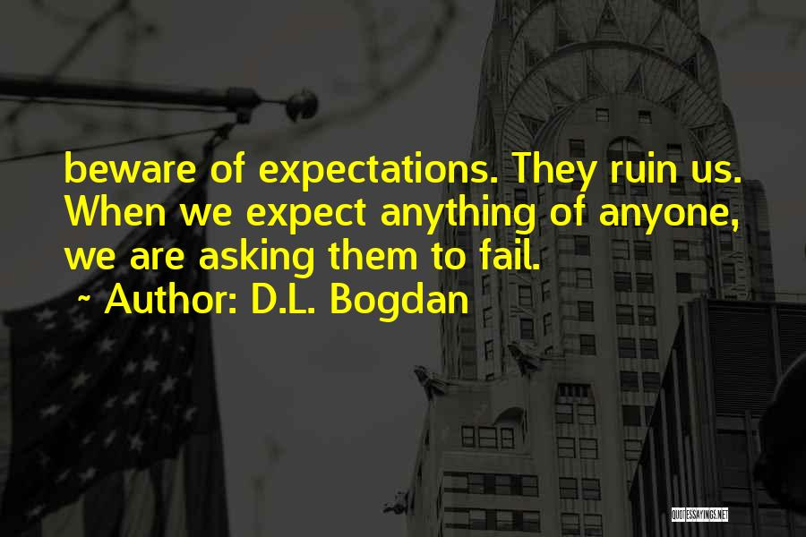 D.L. Bogdan Quotes: Beware Of Expectations. They Ruin Us. When We Expect Anything Of Anyone, We Are Asking Them To Fail.