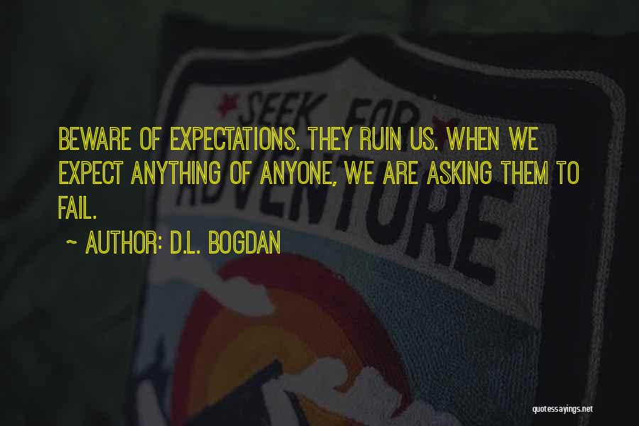 D.L. Bogdan Quotes: Beware Of Expectations. They Ruin Us. When We Expect Anything Of Anyone, We Are Asking Them To Fail.