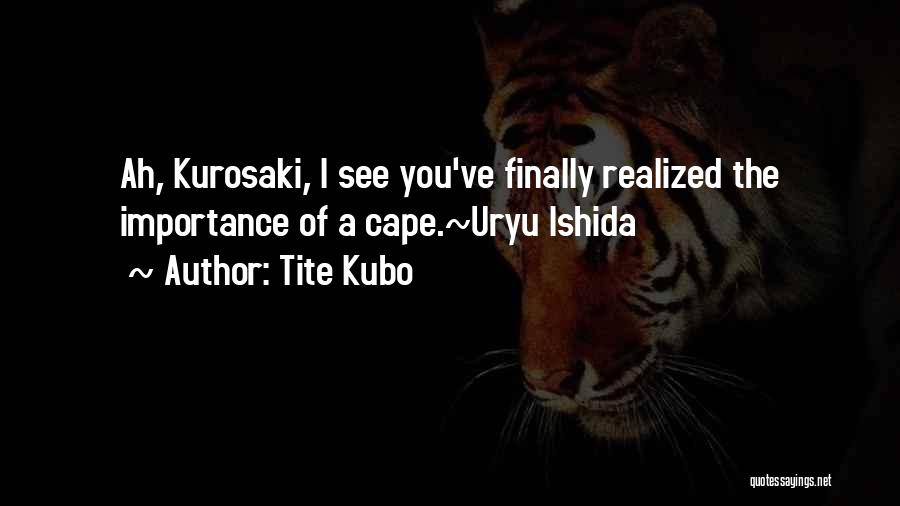 Tite Kubo Quotes: Ah, Kurosaki, I See You've Finally Realized The Importance Of A Cape.~uryu Ishida