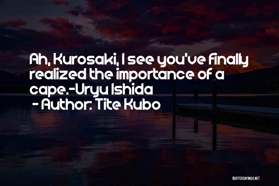 Tite Kubo Quotes: Ah, Kurosaki, I See You've Finally Realized The Importance Of A Cape.~uryu Ishida