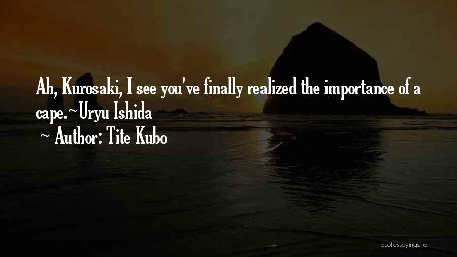 Tite Kubo Quotes: Ah, Kurosaki, I See You've Finally Realized The Importance Of A Cape.~uryu Ishida