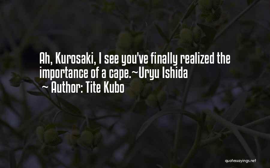 Tite Kubo Quotes: Ah, Kurosaki, I See You've Finally Realized The Importance Of A Cape.~uryu Ishida