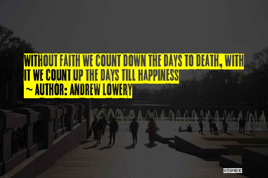 Andrew Lowery Quotes: Without Faith We Count Down The Days To Death, With It We Count Up The Days Till Happiness