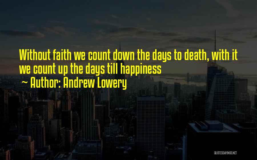 Andrew Lowery Quotes: Without Faith We Count Down The Days To Death, With It We Count Up The Days Till Happiness