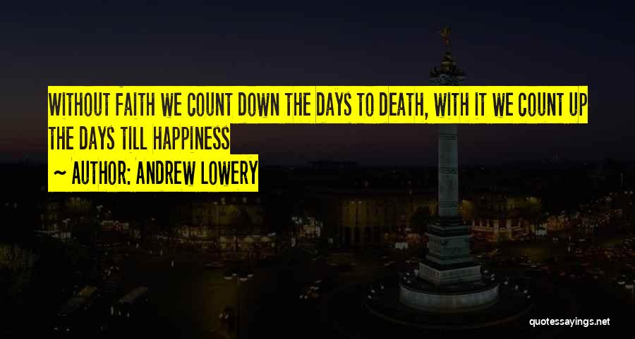 Andrew Lowery Quotes: Without Faith We Count Down The Days To Death, With It We Count Up The Days Till Happiness