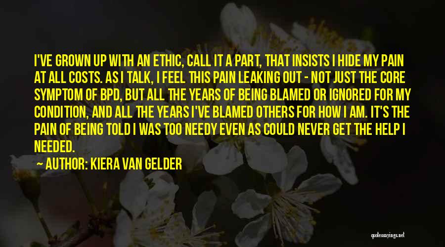 Kiera Van Gelder Quotes: I've Grown Up With An Ethic, Call It A Part, That Insists I Hide My Pain At All Costs. As