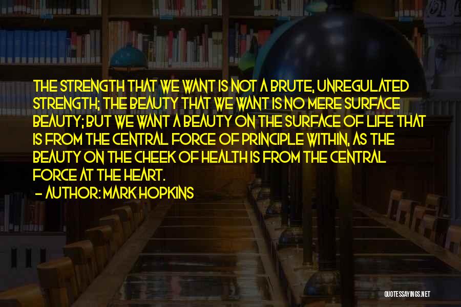 Mark Hopkins Quotes: The Strength That We Want Is Not A Brute, Unregulated Strength; The Beauty That We Want Is No Mere Surface