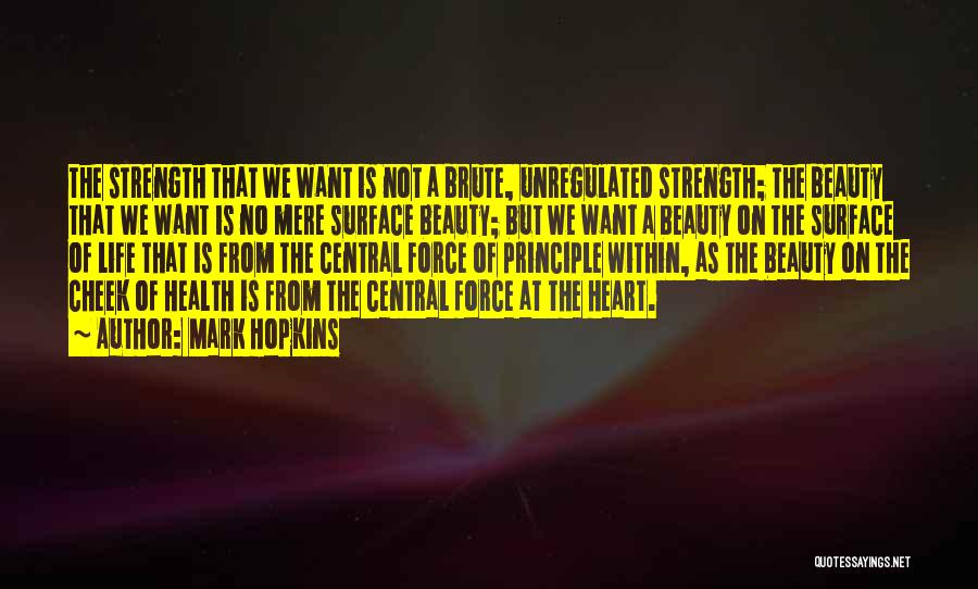Mark Hopkins Quotes: The Strength That We Want Is Not A Brute, Unregulated Strength; The Beauty That We Want Is No Mere Surface